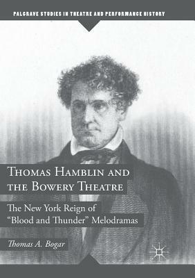 Thomas Hamblin and the Bowery Theatre: The New York Reign of "blood and Thunder" Melodramas by Thomas A. Bogar