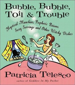Bubble, Bubble, Toil & Trouble: Mystical Munchies, Prophetic Potions, Sexy Servings, and Other Witchy Dishes by Patricia J. Telesco