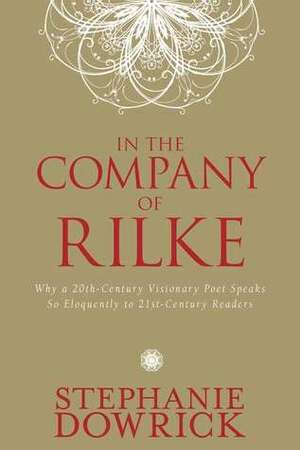 In the Company of Rilke: Why a 20th-Century Visionary Poet Speaks So Eloquently to 21st-Century Readers by Stephanie Dowrick