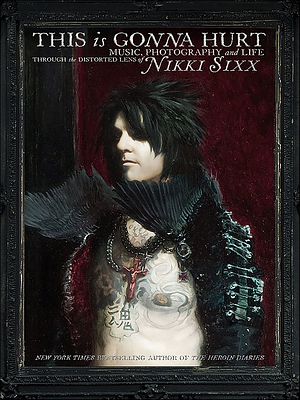 This Is Gonna Hurt (Enhanced Edition): Music, Photography and Life Through the Distorted Lens of Nikki Sixx by Nikki Sixx