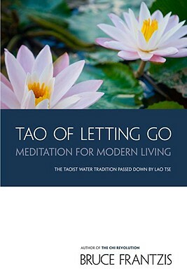 Tao of Letting Go: Meditation for Modern Living by Bruce Frantzis