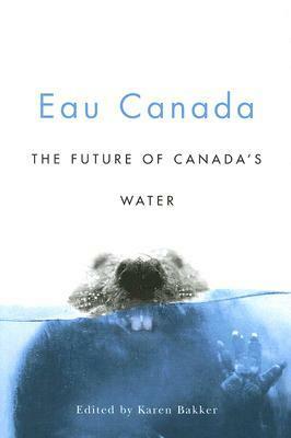 Eau Canada: The Future of Canada's Water by Karen Bakker