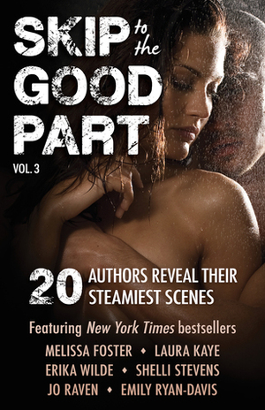 Skip to the Good Part 3: 20 Authors Reveal Their Steamiest Scenes (Skip to the Good Part, #3) by Ava O'Shay, Heidi Joy Tretheway, Clare James, Jo Raven, J.C. Emery, Kate Roth, Rosalie Lario, Leigha Taylor, Kayti McGee, Emily Ryan-Davis, Shelli Stevens, Laura Kaye, Katherine Ernst, Erika Wilde, Viv Daniels, Brenna Aubrey, Melissa Foster, Britni Hill, Carolyn Crane, Melanie Harlow, C.D. Reiss