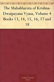 The Mahabharata Of Krishna-Dwaipayana Vyasa, Volume 4 Books 13, 14, 15, 16, 17 And 18 by Kisari Mohan Ganguli
