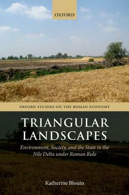 Triangular Landscapes: Environment, Society, and the State in the Nile Delta Under Roman Rule by Katherine Blouin