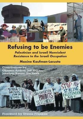 Refusing to Be Enemies: Palestinian and Israeli Nonviolent Resistance to the Israeli Occupation by Maxine Kaufman-Lacusta