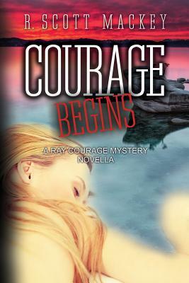 Courage Begins: A Ray Courage Mystery Novella by R. Scott Mackey