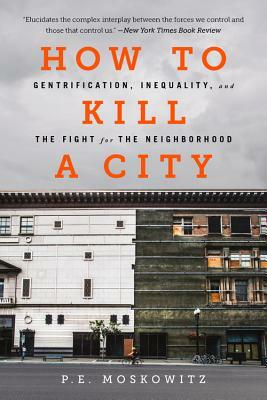 How to Kill a City: Gentrification, Inequality, and the Fight for the Neighborhood by P.E. Moskowitz