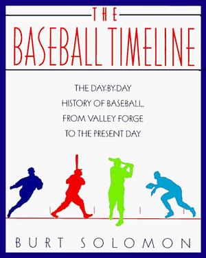 The Baseball Timeline: The Day-by-day History of Baseball, from Valley Forge to the Present Day by Burt Solomon