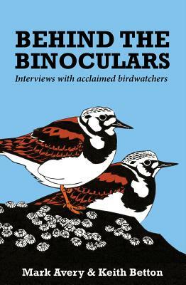 Behind the Binoculars: Interviews with acclaimed birdwatchers by Mark Avery, Keith Betton