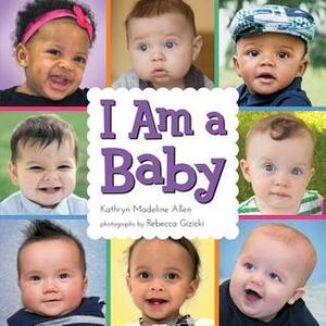 I Am a Baby by Kathryn Madeline Allen, Rebecca Gizicki