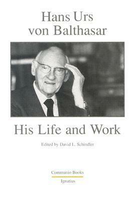 Hans Urs Von Balthasar: His Life and Work by David L. Schindler