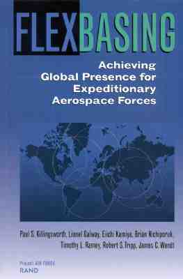 Flexbasing: Achieving Global Presence for Expeditionary Aerospace Forces by Lionel Galway, Paul Killingsworth, Eiichi Kamiya