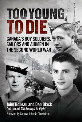 Too Young to Die: Canada's Boy Soldiers, Sailors and Airmen in the Second World War by John Boileau, Dan Black