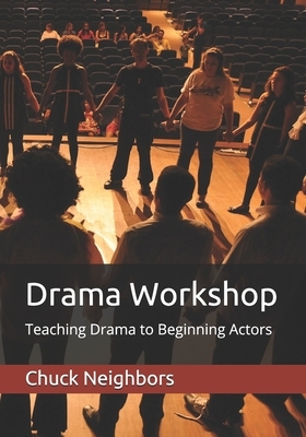 Drama Workshop: Teaching Drama to Beginning Actors by Chuck Neighbors