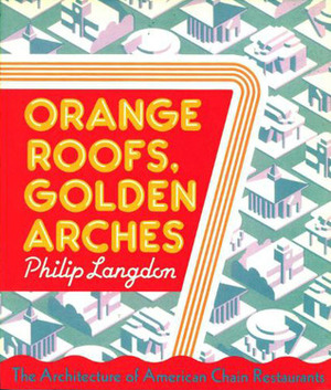 Orange Roofs, Golden Arches: An Architectural History Of American Chain Restaurants by Philip Langdon