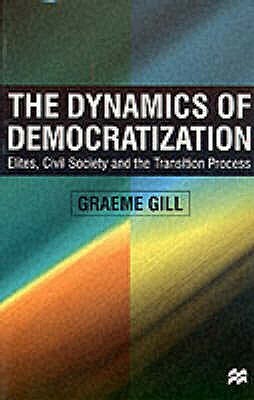 Dynamics of Democratization: Elites, Civil Society and the Transition Process by Graeme Gill