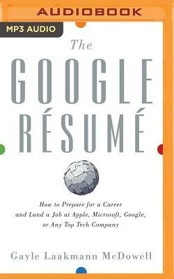 The Google Resume: How to Prepare for a Career and Land a Job at Apple, Microsoft, Google, or Any Top Tech Company by Gayle Laakmann McDowell