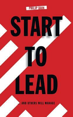Start to Lead... And Others Will Manage by Philip Bain