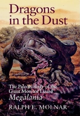 Dragons in the Dust: The Paleobiology of the Giant Monitor Lizard Megalania by Ralph E. Molnar