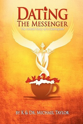 Dating the Messenger: The Untold Story of a Clairvoyant by K. Taylor, Michael M. Taylor