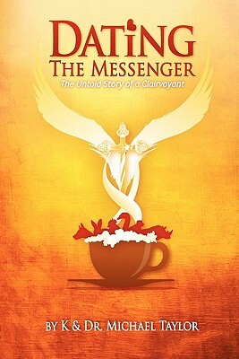 Dating the Messenger: The Untold Story of a Clairvoyant by Michael M. Taylor, K. Taylor