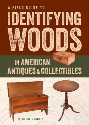 A Field Guide to Identifying Woods in American Antiques & Collectibles by R. Bruce Hoadley