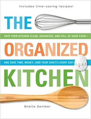 The Organized Kitchen: Keep Your Kitchen Clean, Organized, and Full of Good Food—and Save Time, Money, (and Your Sanity) Every Day! by Brette Sember