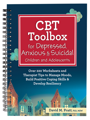 CBT Toolbox for Depressed, Anxious & Suicidal Children and Adolescents: Over 220 Worksheets and Therapist Tips to Manage Moods, Build Positive Coping by David Pratt