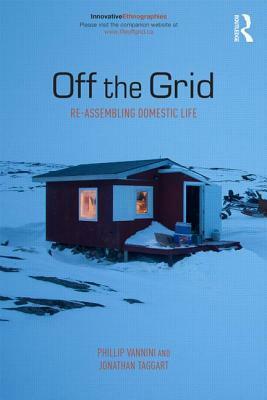 Off the Grid: Re-Assembling Domestic Life by Phillip Vannini, Jonathan Taggart