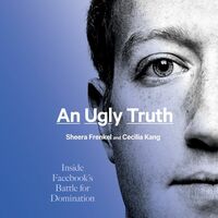 An Ugly Truth: Inside Facebook's Battle for Domination by Cecilia Kang, Sheera Frenkel