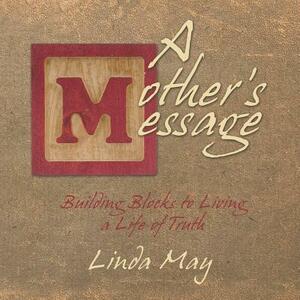 A Mother's Message: Building Blocks to Living a Life of Truth by Linda May