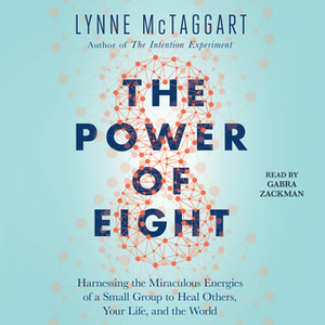 The Power of Eight: The Miraculous Healing Effects of Small Groups by Lynne McTaggart