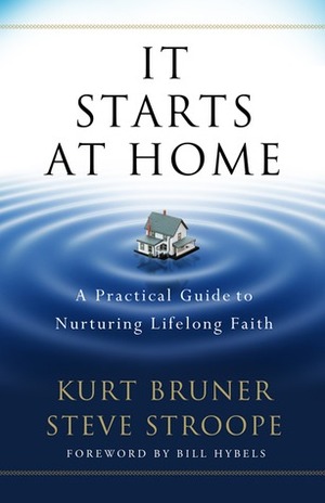 It Starts at Home: A Practical Guide to Nurturing Lifelong Faith by Steve Stroope, Kurt Bruner
