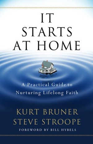 It Starts at Home: A Practical Guide to Nurturing Lifelong Faith by Kurt Bruner, Steve Stroope