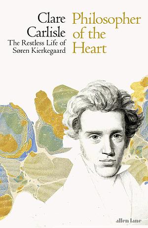 Philosopher of the Heart: The Restless Life of Søren Kierkegaard by Clare Carlisle