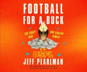 Football for a Buck: The Crazy Rise and Crazier Demise of the Usfl by Jeff Pearlman