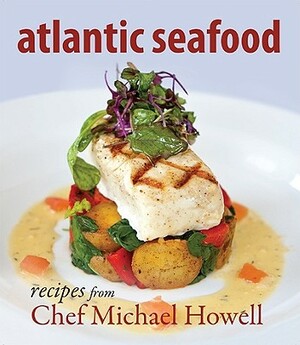 Atlantic Seafood: Recipes from Chef Michael Howell by Michael Howell