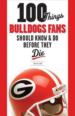 100 Things Bulldogs Fans Should Know & Do Before They Die by Jon Nelson