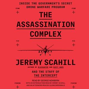 The Assassination Complex: Inside the Government's Secret Drone Warfare Program by Jeremy Scahill