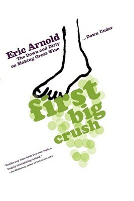 First Big Crush: The Down and Dirty on Making Great Wine Down Under by Eric Arnold