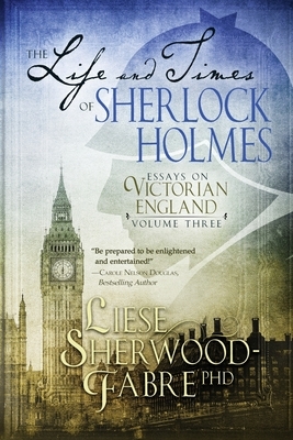 The Life and Times of Sherlock Holmes: Essays on Victorian England, Volume Three by Liese Sherwood-Fabre