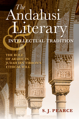 The Andalusi Literary and Intellectual Tradition: The Role of Arabic in Judah Ibn Tibbon's Ethical Will by Sarah J. Pearce