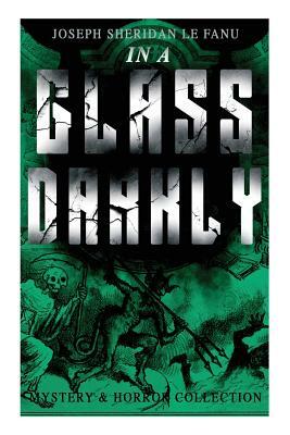 IN A GLASS DARKLY: The Strangest Cases of the Occult Detective Dr. Martin Hesselius: Green Tea, The Familiar, Mr Justice by J. Sheridan Le Fanu