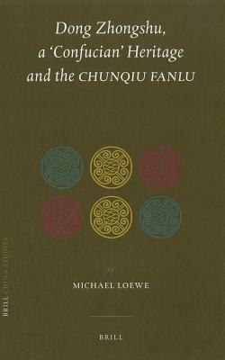 Dong Zhongshu, a 'Confucian' Heritage and the Chunqiu Fanlu by Michael Loewe