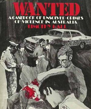 Wanted: a case book of unsolved crimes of violence in Australia by Timothy Hall