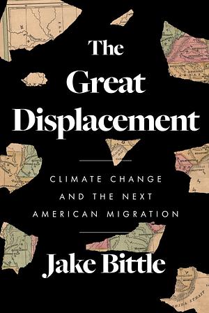 The Great Displacement Climate Change and the Next American Migration by Jake Bittle, Jake Bittle