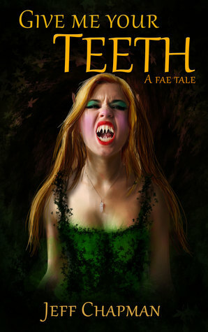 Give Me Your Teeth: A Fae Tale by Jeff Chapman