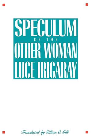 Speculum of the Other Woman by Luce Irigaray, Gillian C. Gill