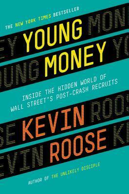 Young Money: Inside the Hidden World of Wall Street's Post-Crash Recruits by Kevin Roose